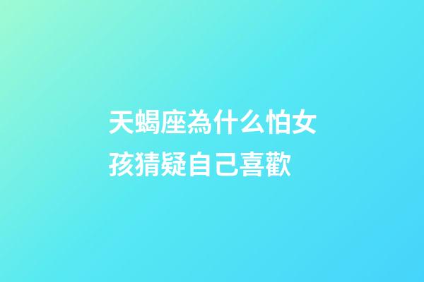 天蝎座為什么怕女孩猜疑自己喜歡-第1張-星座運(yùn)勢-玄機(jī)派