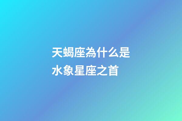 天蝎座為什么是水象星座之首-第1張-星座運勢-玄機派