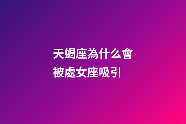 天蝎座為什么會被處女座吸引-第1張-星座運勢-玄機派
