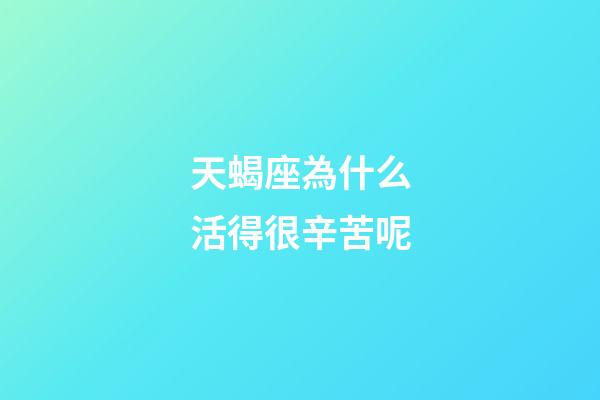 天蝎座為什么活得很辛苦呢-第1張-星座運勢-玄機派