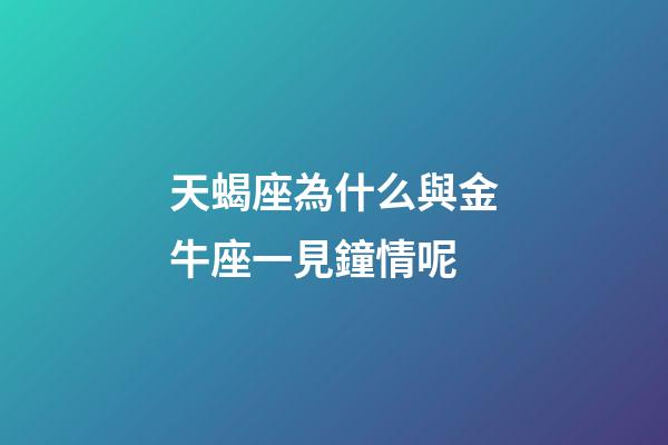 天蝎座為什么與金牛座一見鐘情呢-第1張-星座運勢-玄機派