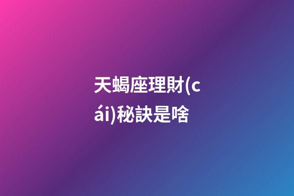 天蝎座理財(cái)秘訣是啥-第1張-星座運(yùn)勢(shì)-玄機(jī)派