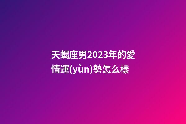 天蝎座男2023年的愛情運(yùn)勢怎么樣-第1張-星座運(yùn)勢-玄機(jī)派
