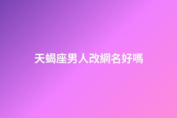 天蝎座男人改網名好嗎-第1張-星座運勢-玄機派