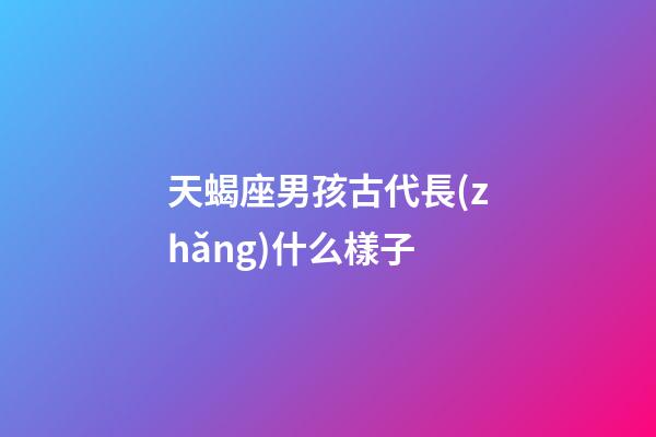 天蝎座男孩古代長(zhǎng)什么樣子-第1張-星座運(yùn)勢(shì)-玄機(jī)派