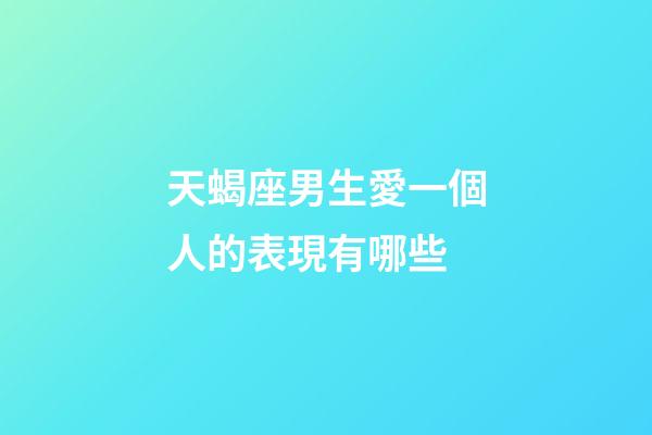 天蝎座男生愛一個人的表現有哪些-第1張-星座運勢-玄機派