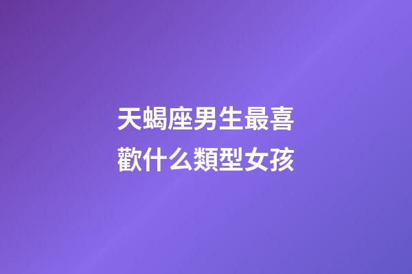 天蝎座男生最喜歡什么類型女孩-第1張-星座運勢-玄機派