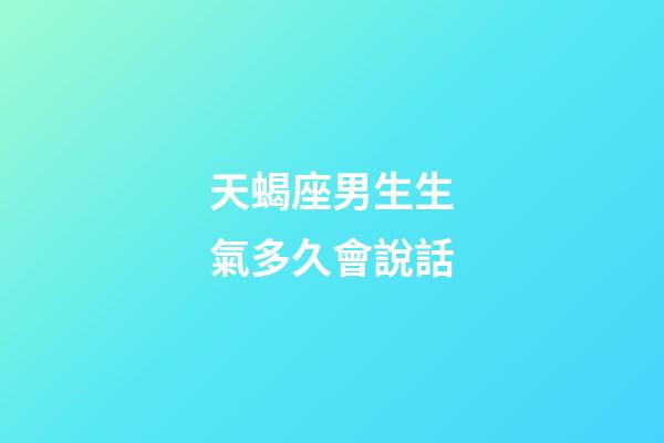 天蝎座男生生氣多久會說話-第1張-星座運勢-玄機派