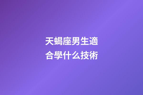 天蝎座男生適合學什么技術-第1張-星座運勢-玄機派