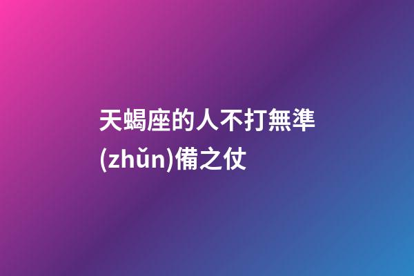 天蝎座的人不打無準(zhǔn)備之仗