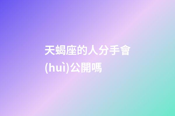 天蝎座的人分手會(huì)公開嗎-第1張-星座運(yùn)勢(shì)-玄機(jī)派