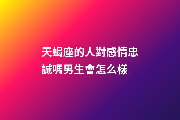 天蝎座的人對感情忠誠嗎男生會怎么樣-第1張-星座運勢-玄機派