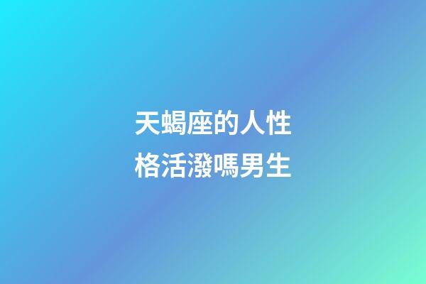天蝎座的人性格活潑嗎男生-第1張-星座運勢-玄機派