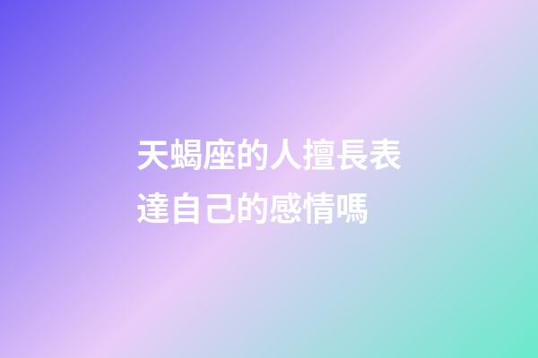 天蝎座的人擅長表達自己的感情嗎-第1張-星座運勢-玄機派
