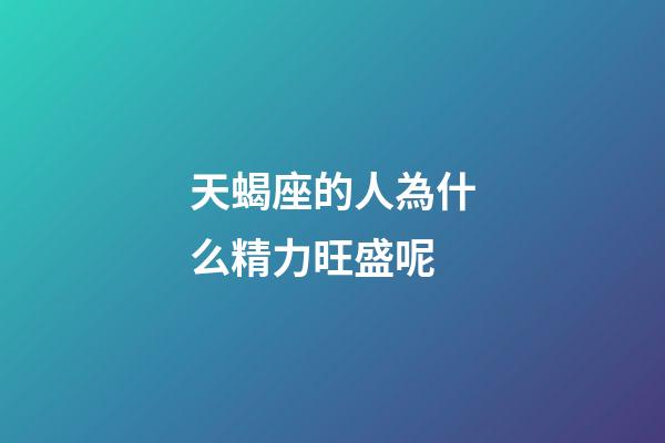 天蝎座的人為什么精力旺盛呢-第1張-星座運勢-玄機派