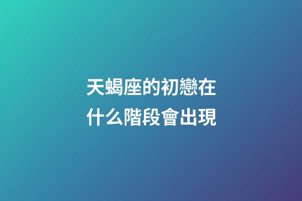 天蝎座的初戀在什么階段會出現-第1張-星座運勢-玄機派