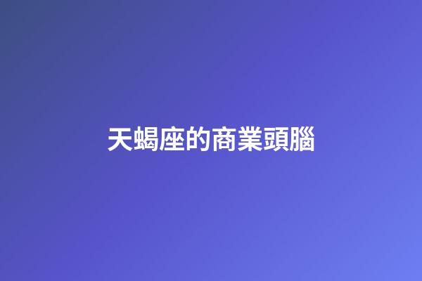 天蝎座的商業頭腦-第1張-星座運勢-玄機派