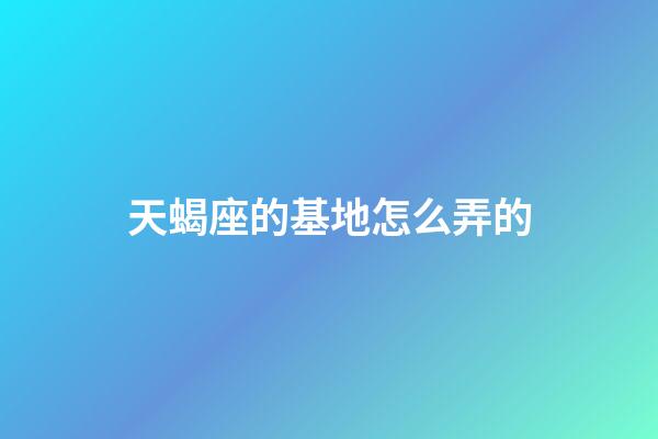 天蝎座的基地怎么弄的-第1張-星座運勢-玄機派