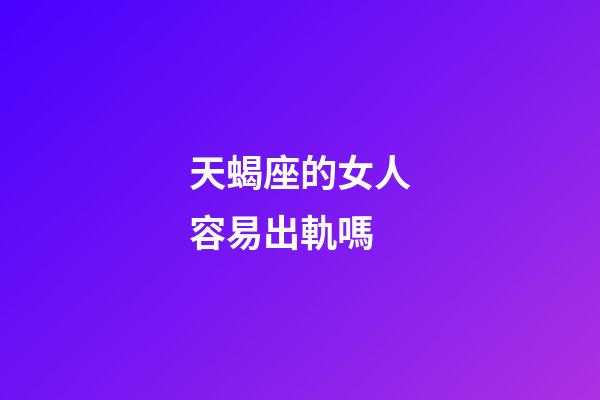 天蝎座的女人容易出軌嗎-第1張-星座運勢-玄機派