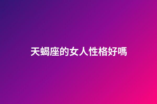 天蝎座的女人性格好嗎-第1張-星座運(yùn)勢(shì)-玄機(jī)派