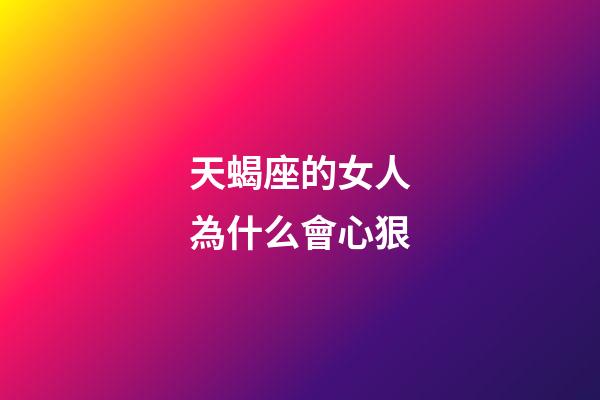 天蝎座的女人為什么會心狠-第1張-星座運勢-玄機派