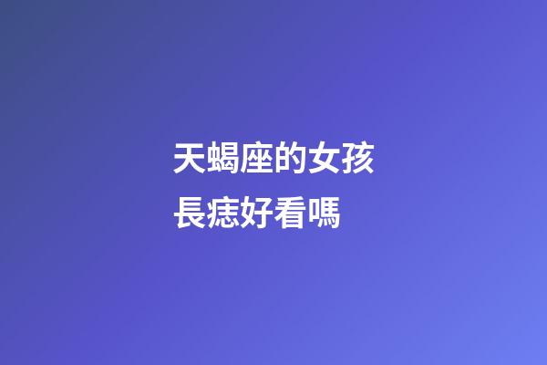 天蝎座的女孩長痣好看嗎-第1張-星座運勢-玄機派