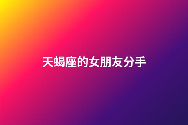 天蝎座的女朋友分手-第1張-星座運勢-玄機派