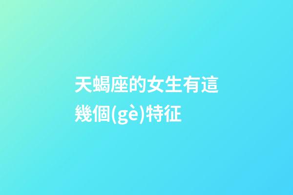 天蝎座的女生有這幾個(gè)特征-第1張-星座運(yùn)勢(shì)-玄機(jī)派