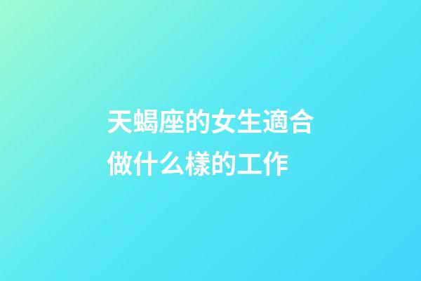 天蝎座的女生適合做什么樣的工作-第1張-星座運勢-玄機派