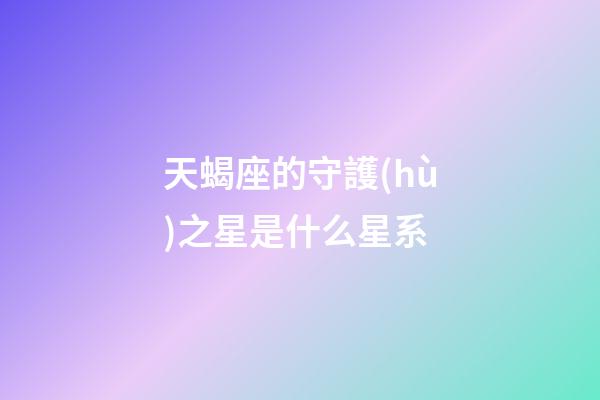 天蝎座的守護(hù)之星是什么星系-第1張-星座運(yùn)勢-玄機(jī)派