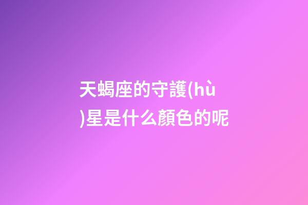 天蝎座的守護(hù)星是什么顏色的呢-第1張-星座運(yùn)勢(shì)-玄機(jī)派