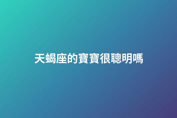 天蝎座的寶寶很聰明嗎-第1張-星座運(yùn)勢-玄機(jī)派