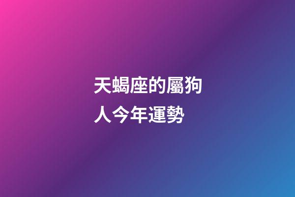 天蝎座的屬狗人今年運勢-第1張-星座運勢-玄機派