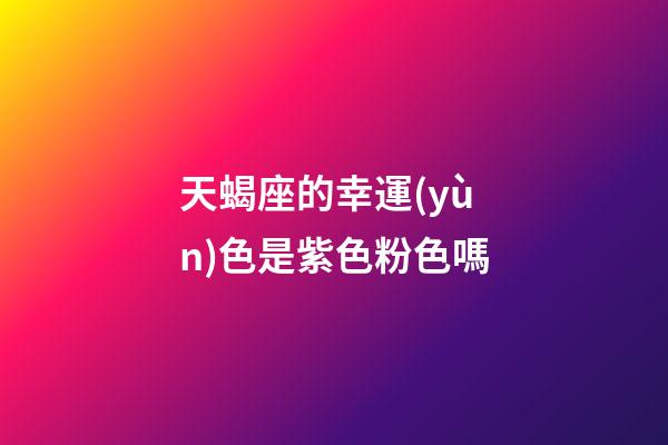 天蝎座的幸運(yùn)色是紫色粉色嗎-第1張-星座運(yùn)勢-玄機(jī)派