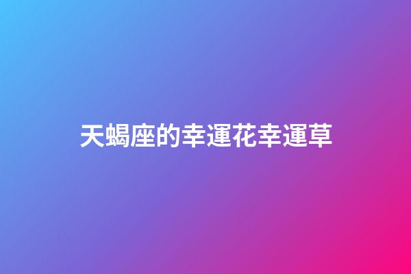 天蝎座的幸運花幸運草-第1張-星座運勢-玄機派