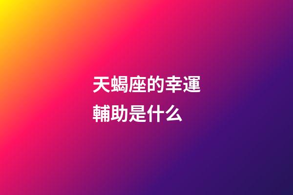 天蝎座的幸運輔助是什么-第1張-星座運勢-玄機派