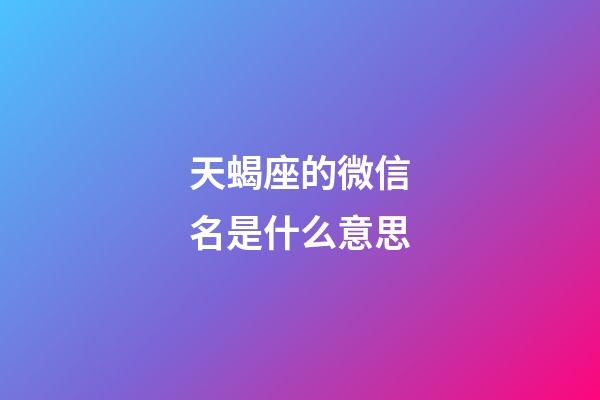 天蝎座的微信名是什么意思-第1張-星座運勢-玄機派
