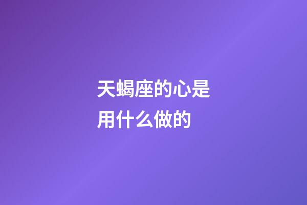 天蝎座的心是用什么做的-第1張-星座運勢-玄機派
