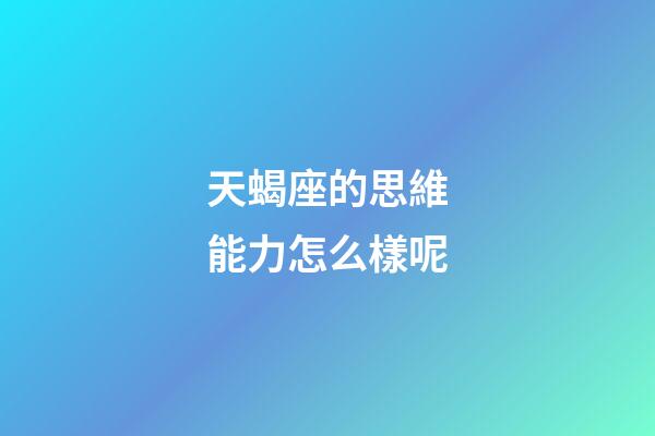 天蝎座的思維能力怎么樣呢-第1張-星座運勢-玄機派