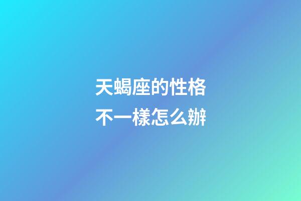 天蝎座的性格不一樣怎么辦-第1張-星座運勢-玄機派