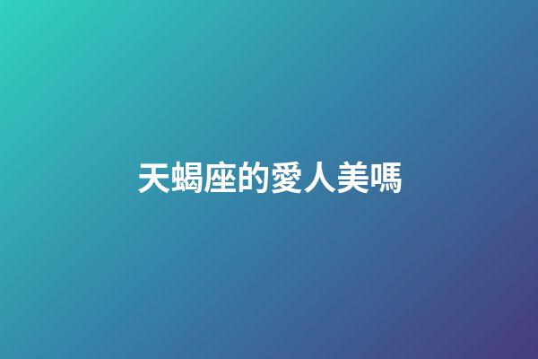 天蝎座的愛人美嗎-第1張-星座運勢-玄機派