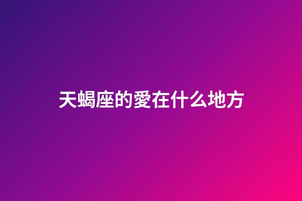 天蝎座的愛在什么地方-第1張-星座運勢-玄機派