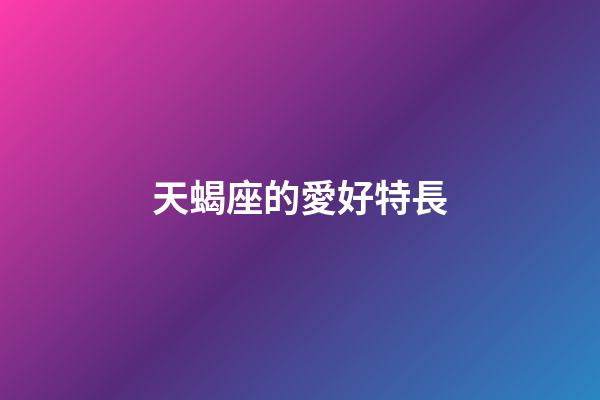 天蝎座的愛好特長-第1張-星座運勢-玄機派