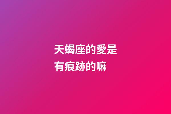 天蝎座的愛是有痕跡的嘛