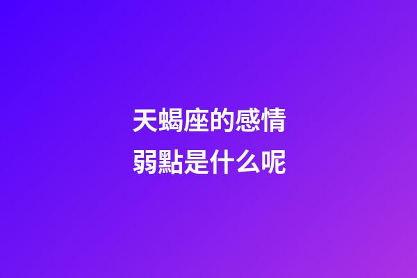 天蝎座的感情弱點是什么呢-第1張-星座運勢-玄機派