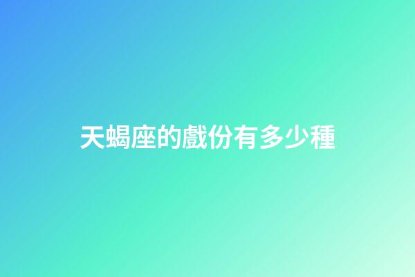 天蝎座的戲份有多少種-第1張-星座運勢-玄機派
