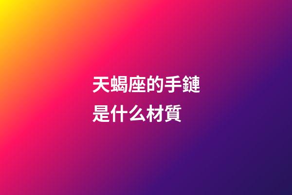 天蝎座的手鏈是什么材質-第1張-星座運勢-玄機派