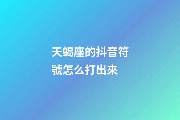 天蝎座的抖音符號怎么打出來-第1張-星座運(yùn)勢-玄機(jī)派