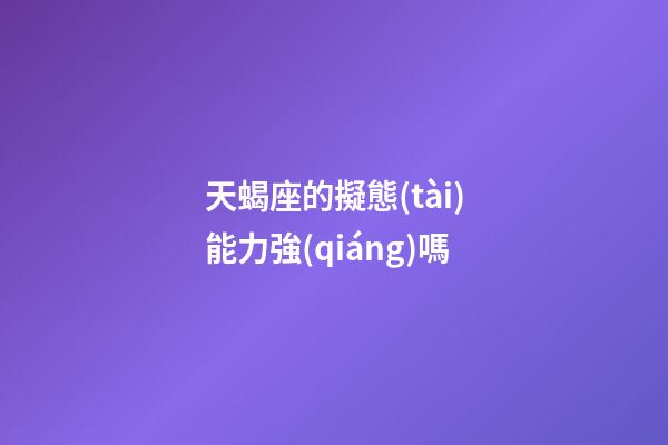 天蝎座的擬態(tài)能力強(qiáng)嗎-第1張-星座運(yùn)勢-玄機(jī)派