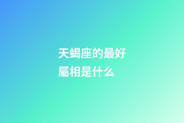 天蝎座的最好屬相是什么-第1張-星座運勢-玄機派
